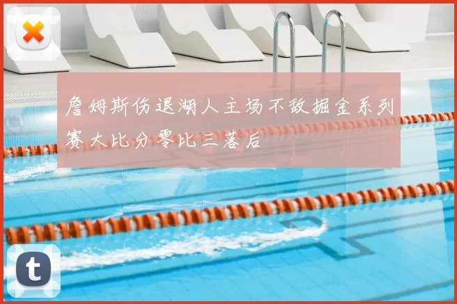 詹姆斯伤退湖人主场不敌掘金系列赛大比分零比三落后