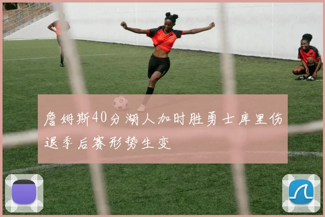 詹姆斯40分湖人加时胜勇士库里伤退季后赛形势生变