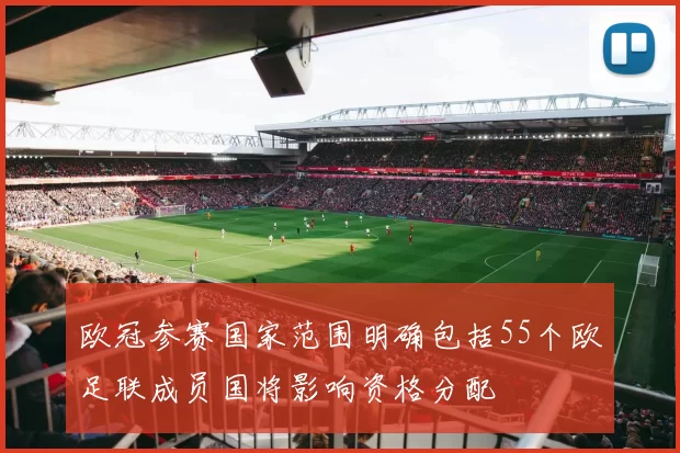欧冠参赛国家范围明确包括55个欧足联成员国将影响资格分配