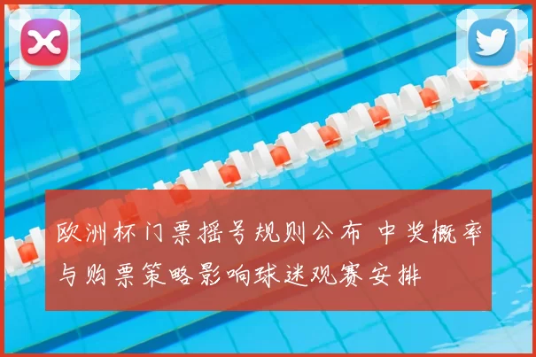 欧洲杯门票摇号规则公布 中奖概率与购票策略影响球迷观赛安排