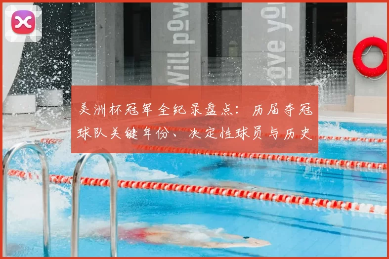 美洲杯冠军全纪录盘点:历届夺冠球队关键年份、决定性球员与历史看点