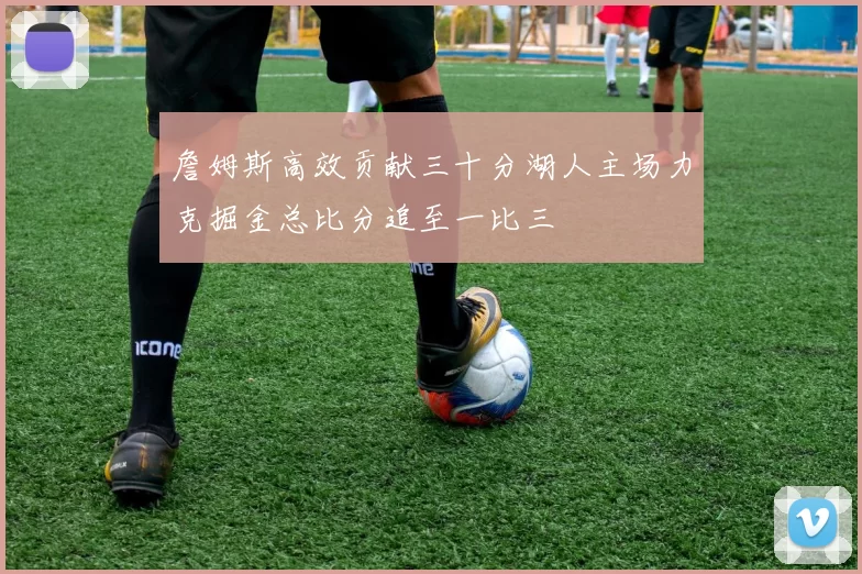 詹姆斯高效贡献三十分湖人主场力克掘金总比分追至一比三